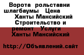 Ворота, рольставни, шлагбаумы › Цена ­ 20 000 - Ханты-Мансийский Строительство и ремонт » Услуги   . Ханты-Мансийский